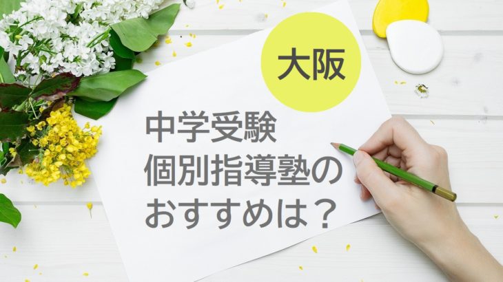 大阪の中学受験個別指導塾おすすめ9選を紹介！