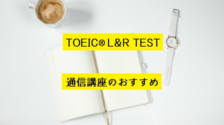 TOEIC® L&R TEST 対策通信講座のおすすめ5選を紹介！