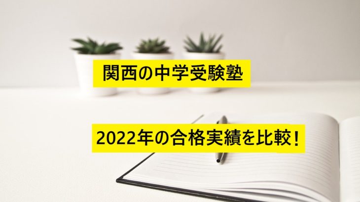 関西の中学受験塾 2022年の合格実績を比較！難関・最難関中に強い塾は？