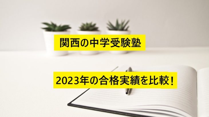 関西の中学受験塾 2023年の合格実績を比較！難関・最難関中に強い塾は？