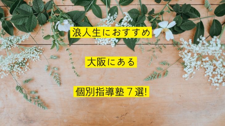 浪人生におすすめな大阪の個別指導塾7選を紹介！